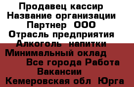 Продавец-кассир › Название организации ­ Партнер, ООО › Отрасль предприятия ­ Алкоголь, напитки › Минимальный оклад ­ 30 000 - Все города Работа » Вакансии   . Кемеровская обл.,Юрга г.